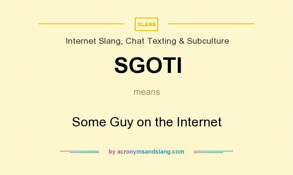 What does SGOTI mean? It stands for Some Guy on the Internet