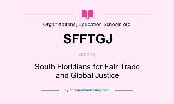 What does SFFTGJ mean? It stands for South Floridians for Fair Trade and Global Justice