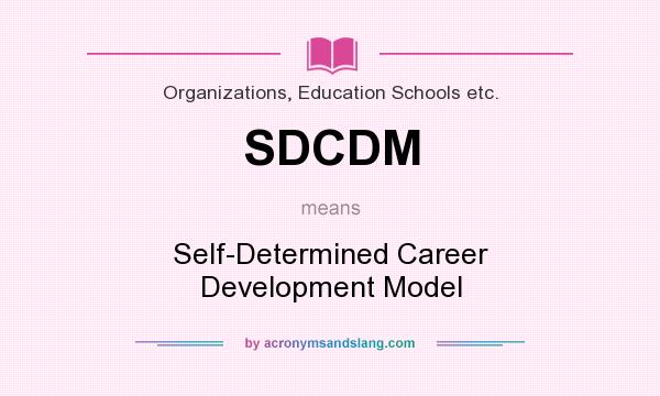 What does SDCDM mean? It stands for Self-Determined Career Development Model