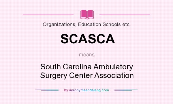 What does SCASCA mean? It stands for South Carolina Ambulatory Surgery Center Association