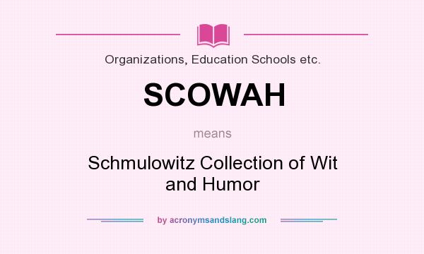 What does SCOWAH mean? It stands for Schmulowitz Collection of Wit and Humor