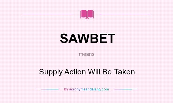 What does SAWBET mean? It stands for Supply Action Will Be Taken
