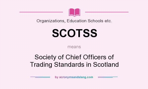 What does SCOTSS mean? It stands for Society of Chief Officers of Trading Standards in Scotland
