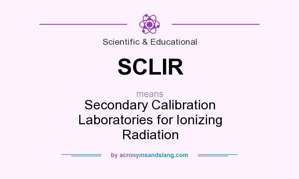 What does SCLIR mean? It stands for Secondary Calibration Laboratories for Ionizing Radiation
