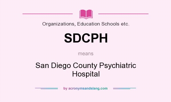 What does SDCPH mean? It stands for San Diego County Psychiatric Hospital