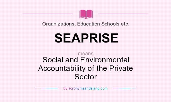 What does SEAPRISE mean? It stands for Social and Environmental Accountability of the Private Sector