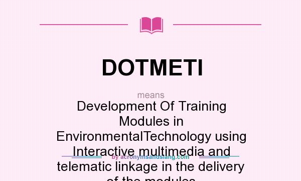 What does DOTMETI mean? It stands for Development Of Training Modules in EnvironmentalTechnology using Interactive multimedia and telematic linkage in the delivery of the modules
