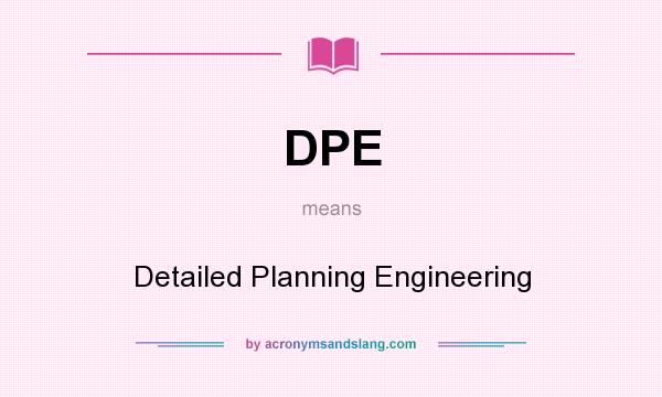 What does DPE mean? It stands for Detailed Planning Engineering