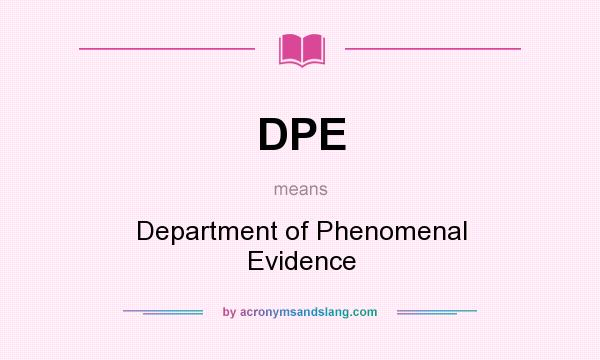 What does DPE mean? It stands for Department of Phenomenal Evidence