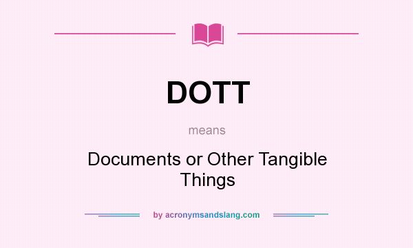 What does DOTT mean? It stands for Documents or Other Tangible Things