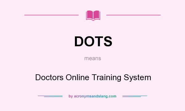 What does DOTS mean? It stands for Doctors Online Training System