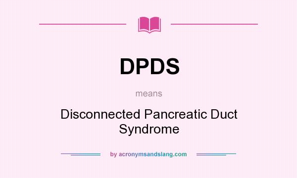 What does DPDS mean? It stands for Disconnected Pancreatic Duct Syndrome