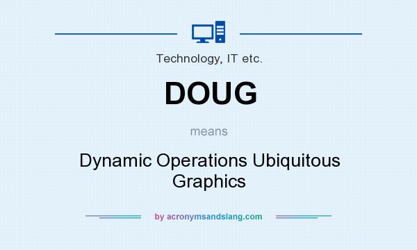 What does DOUG mean? It stands for Dynamic Operations Ubiquitous Graphics
