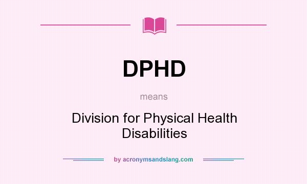 What does DPHD mean? It stands for Division for Physical Health Disabilities