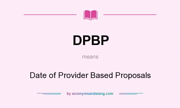 What does DPBP mean? It stands for Date of Provider Based Proposals