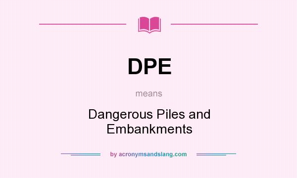 What does DPE mean? It stands for Dangerous Piles and Embankments