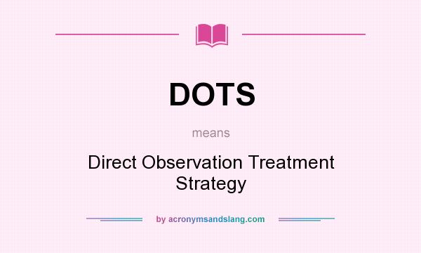 What does DOTS mean? It stands for Direct Observation Treatment Strategy