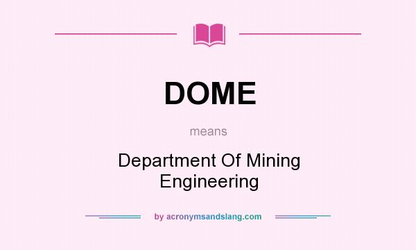What does DOME mean? It stands for Department Of Mining Engineering
