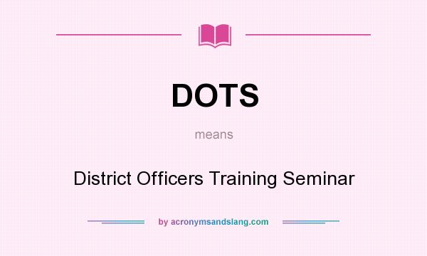 What does DOTS mean? It stands for District Officers Training Seminar