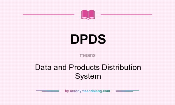 What does DPDS mean? It stands for Data and Products Distribution System