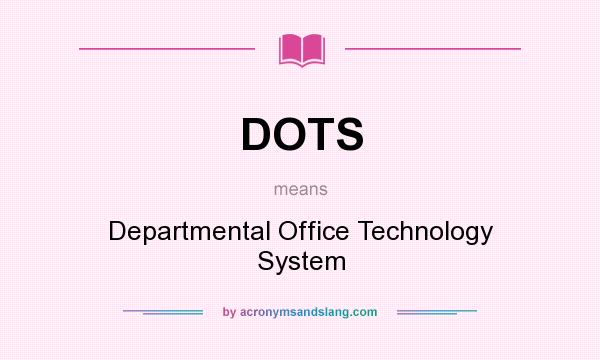 What does DOTS mean? It stands for Departmental Office Technology System