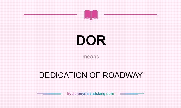 What does DOR mean? It stands for DEDICATION OF ROADWAY