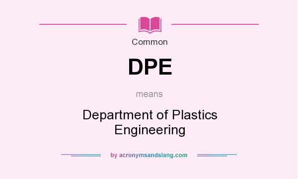 What does DPE mean? It stands for Department of Plastics Engineering