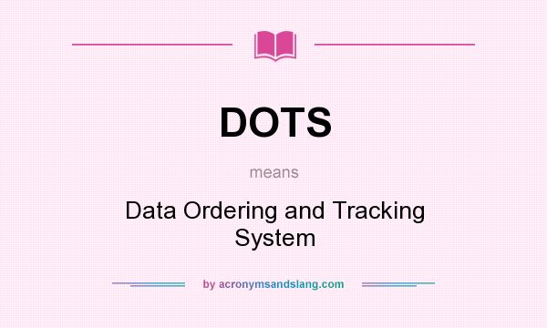 What does DOTS mean? It stands for Data Ordering and Tracking System