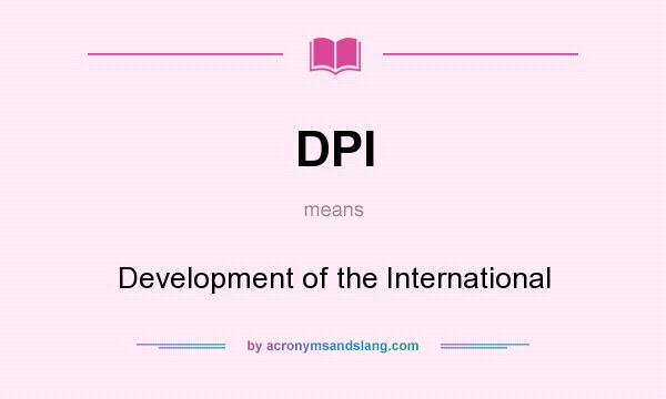 What does DPI mean? It stands for Development of the International