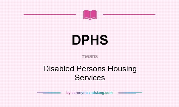 What does DPHS mean? It stands for Disabled Persons Housing Services