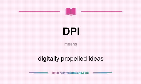 What does DPI mean? It stands for digitally propelled ideas