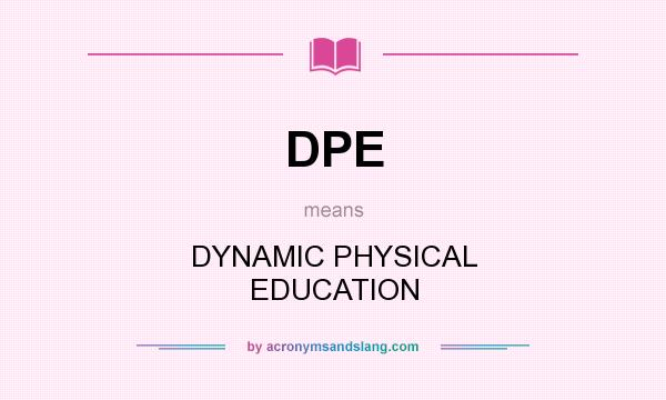 What does DPE mean? It stands for DYNAMIC PHYSICAL EDUCATION