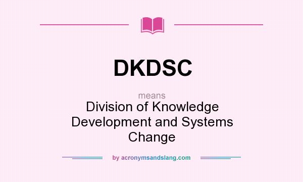 What does DKDSC mean? It stands for Division of Knowledge Development and Systems Change