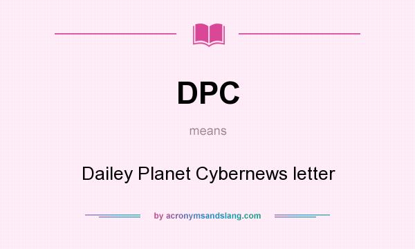 What does DPC mean? It stands for Dailey Planet Cybernews letter