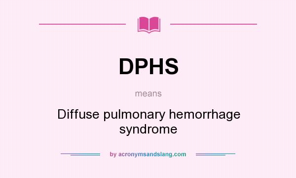 What does DPHS mean? It stands for Diffuse pulmonary hemorrhage syndrome