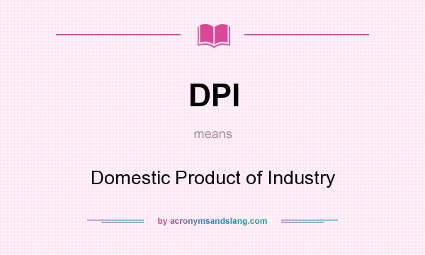 What does DPI mean? It stands for Domestic Product of Industry