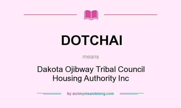 What does DOTCHAI mean? It stands for Dakota Ojibway Tribal Council Housing Authority Inc