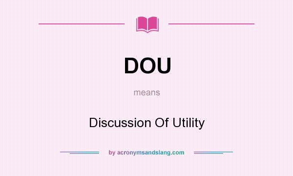 What does DOU mean? It stands for Discussion Of Utility