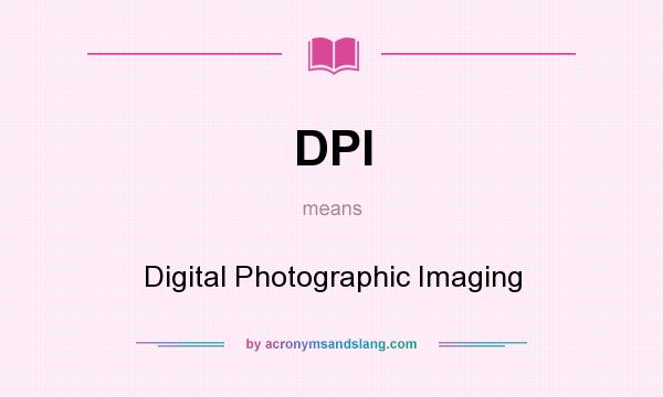What does DPI mean? It stands for Digital Photographic Imaging