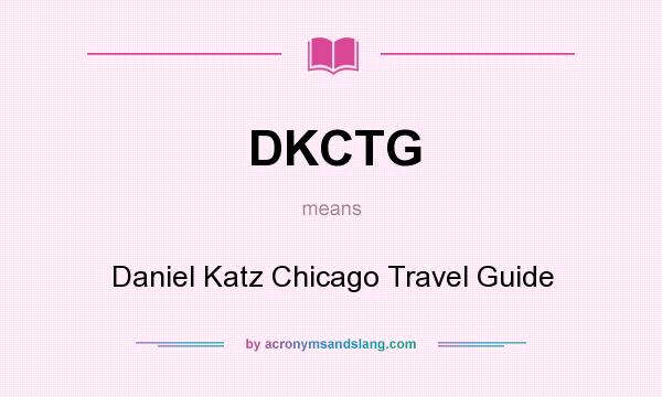 What does DKCTG mean? It stands for Daniel Katz Chicago Travel Guide