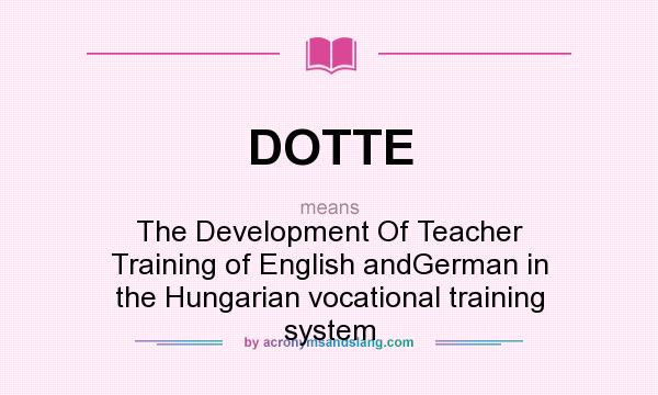 What does DOTTE mean? It stands for The Development Of Teacher Training of English andGerman in the Hungarian vocational training system