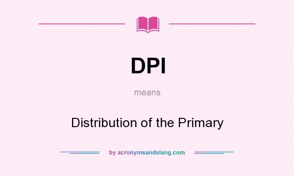 What does DPI mean? It stands for Distribution of the Primary