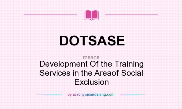 What does DOTSASE mean? It stands for Development Of the Training Services in the Areaof Social Exclusion