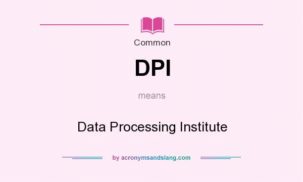 What does DPI mean? It stands for Data Processing Institute