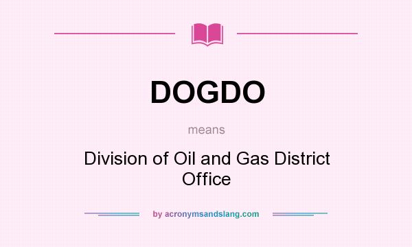 What does DOGDO mean? It stands for Division of Oil and Gas District Office