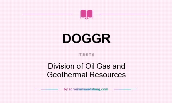 What does DOGGR mean? It stands for Division of Oil Gas and Geothermal Resources