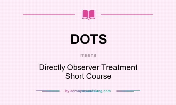 What does DOTS mean? It stands for Directly Observer Treatment Short Course