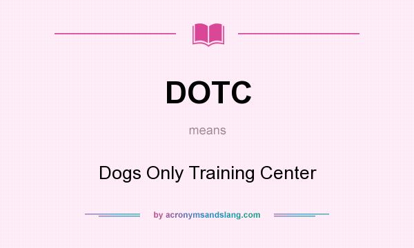 What does DOTC mean? It stands for Dogs Only Training Center