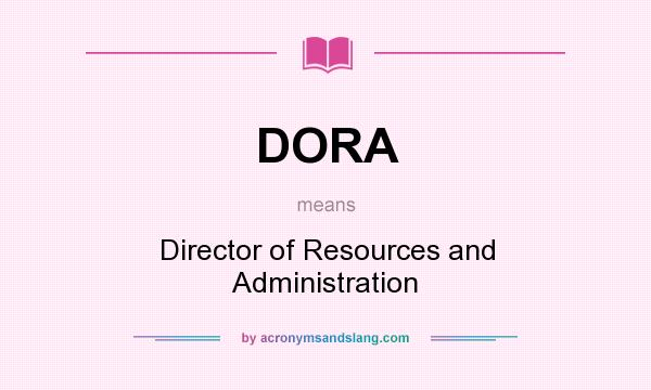 What does DORA mean? It stands for Director of Resources and Administration