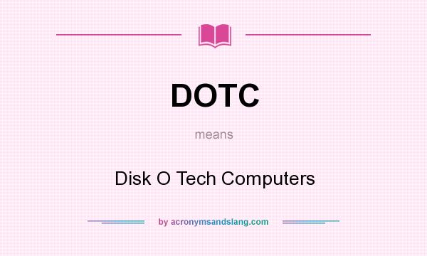 What does DOTC mean? It stands for Disk O Tech Computers